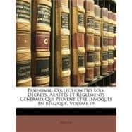 Pasinomie : Collection des Lois, Décrets, Arrêtés et Règlements Généraux Qui Peuvent Être Invoqués en Belgique, Volume 19
