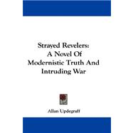 Strayed Revelers : A Novel of Modernistic Truth and Intruding War