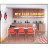 My Cool Kitchen A Style Guide to Unique and Inspirational Kitchens