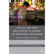 Visual Art and Education in an Era of Designer Capitalism Deconstructing the Oral Eye