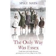 The Only Way Was Essex Tough Times And Simple Pleasures: Growing Up In An Essex Village In The 1920S