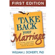 Take Back Your Marriage, First Edition Sticking Together in a World That Pulls Us Apart