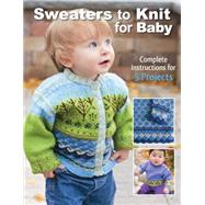 Sweaters to Knit for Baby Complete Instructions for 5 Projects