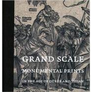 Grand Scale : Monumental Prints in the Age of Dürer and Titian