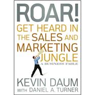 Roar! Get Heard in the Sales and Marketing Jungle A Business Fable