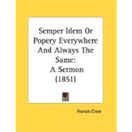 Semper Idem or Popery Everywhere and Always the Same : A Sermon (1851)