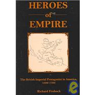 Heroes Of Empire The British Imperial Protagonist in America, 1596-1764