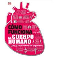 Cómo funciona el cuerpo humano (How the Body Works) Guía gráfica de nuestro organismo