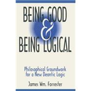 Being Good and Being Logical: Philosophical Groundwork for a New Deontic Logic: Philosophical Groundwork for a New Deontic Logic