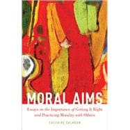 Moral Aims Essays on the Importance of Getting It Right and Practicing Morality with Others