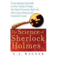 The Science of Sherlock Holmes From Baskerville Hall to the Valley of Fear, the Real Forensics Behind the Great Detective's Greatest Cases
