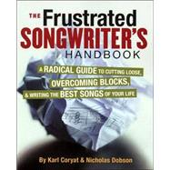The Frustrated Songwriter's Handbook A Radical Guide to Cutting Loose, Overcoming Blocks & Writing the Best Songs of Your Life