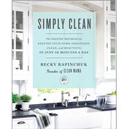 Simply Clean The Proven Method for Keeping Your Home Organized, Clean, and Beautiful in Just 10 Minutes a Day
