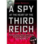 A Spy at the Heart of the Third Reich The Extraordinary Story of Fritz Kolbe, America's Most Important Spy in World War II