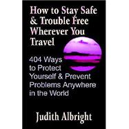 How to Stay Safe and Trouble Free Wherever You Travel : 404 Ways to Protect Yourself and Prevent Problems Anywhere in the World