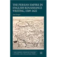 The Persian Empire in English Renaissance Writing, 1549-1622