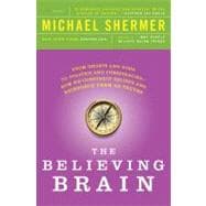 The Believing Brain From Ghosts and Gods to Politics and Conspiracies---How We Construct Beliefs and Reinforce Them as Truths
