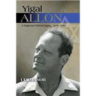 Yigal Allon A Neglected Political Legacy, 1949-1980