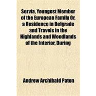 Servia, Youngest Member of the European Family Or, a Residence in Belgrade and Travels in the Highlands and Woodlands of the Interior, During the Years 1843 and 1844