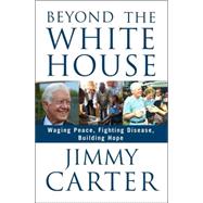 Beyond the White House : Waging Peace, Fighting Disease, Building Hope