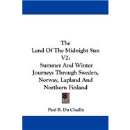 The Land of the Midnight Sun: Summer and Winter Journeys Through Sweden, Norway, Lapland and Northern Finland