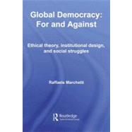 Global Democracy--for and Against : Ethical Theory, Institutional Design and Social Struggles