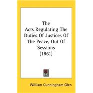 The Acts Regulating the Duties of Justices of the Peace, Out of Sessions