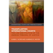 Transplanting International Courts The Law and Politics of the Andean Tribunal of Justice