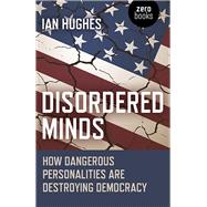 Disordered Minds How Dangerous Personalities Are Destroying Democracy