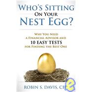 Who's Sitting on Your Nest Egg? : Why You Need a Financial Advisor and Ten Easy Tests for Finding the Best One
