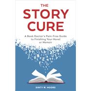 The Story Cure A Book Doctor's Pain-Free Guide to Finishing Your Novel or Memoir