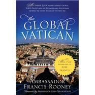 The Global Vatican An Inside Look at the Catholic Church, World Politics, and the Extraordinary Relationship between the United States and the Holy See, with a New Afterword on Pope Francis