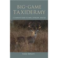 Big-Game Taxidermy : A Complete Guide to Deer, Antelope, and Elk