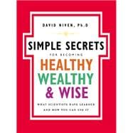 Simple Secrets for Becoming Healthy, Wealthy, & Wise: What Scientists Have Learned And How You Can Use It