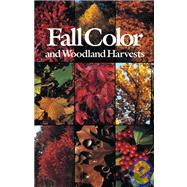 Fall Color and Woodland Harvests : A Guide to the More Colorful Fall Leaves and Fruits of the Eastern Forests