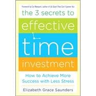 The 3 Secrets to Effective Time Investment: Achieve More Success with Less Stress Foreword by Cal Newport, author of So Good They Can't Ignore You