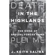 Death in the Highlands The Siege of Special Forces Camp Plei Me