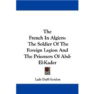 The French in Algiers: The Soldier of the Foreign Legion and the Prisoners of Abd-el-kader
