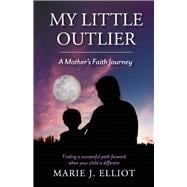 My Little Outlier - A Mother's Faith Journey Finding a Successful Path Forward When Your Child is Different