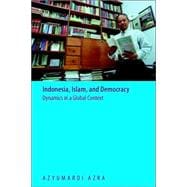 Indonesia, Islam, And Democracy: Dynamics in a Global Context