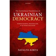 The Institutional Foundations of Ukrainian Democracy Power Sharing, Regionalism, and Authoritarianism