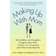 Making up with Mom : Why Mothers and Daughters Disagree about Kids, Careers, and Casseroles (And What to Do about It)