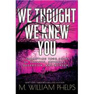 We Thought We Knew You A Terrifying True Story of Secrets, Betrayal, Deception, and Murder