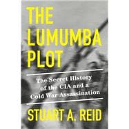 The Lumumba Plot The Secret History of the CIA and a Cold War Assassination