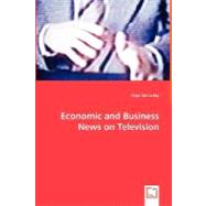 Economic and Business News on Television: How Political and Business Leaders Connect With Journalists and Why Television News Is Addicted to Leaders for Material