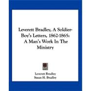 Leverett Bradley, a Soldier-Boy's Letters, 1862-1865 : A Man's Work in the Ministry