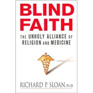 Blind Faith : The Unholy Alliance of Religion and Medicine