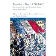 Republics at War, 1776-1840 Revolutions, Conflicts, and Geopolitics in Europe and the Atlantic World