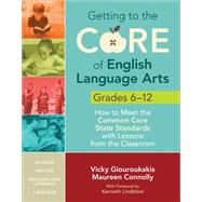Getting to the Core of English Language Arts, Grades 6-12; How to Meet the Common Core State Standards with Lessons from the Classroom