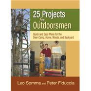 25 Projects for Outdoorsmen; Quick and Easy Plans for the Deer Camp, Home, Woods, and Backyard